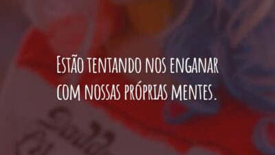 Estão tentando nos enganar com nossas próprias mentes.