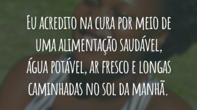 Eu acredito na cura por meio de uma alimentação saudável, água potável, ar fresco e longas caminhadas no sol da manhã.