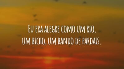 Eu era alegre como um rio, um bicho, um bando de pardais.