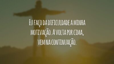 Eu faço da dificuldade a minha motivação. A volta por cima, vem na continuação.
