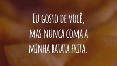 Eu gosto de você, mas nunca coma a minha batata frita.