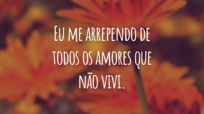 Eu me arrependo de todos os amores que não vivi.