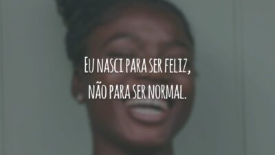 Eu nasci para ser feliz, não para ser normal.