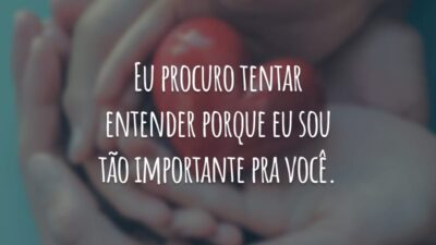 Eu procuro tentar entender porque eu sou tão importante pra você.