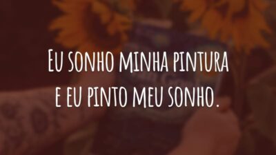 Eu sonho minha pintura e eu pinto meu sonho.