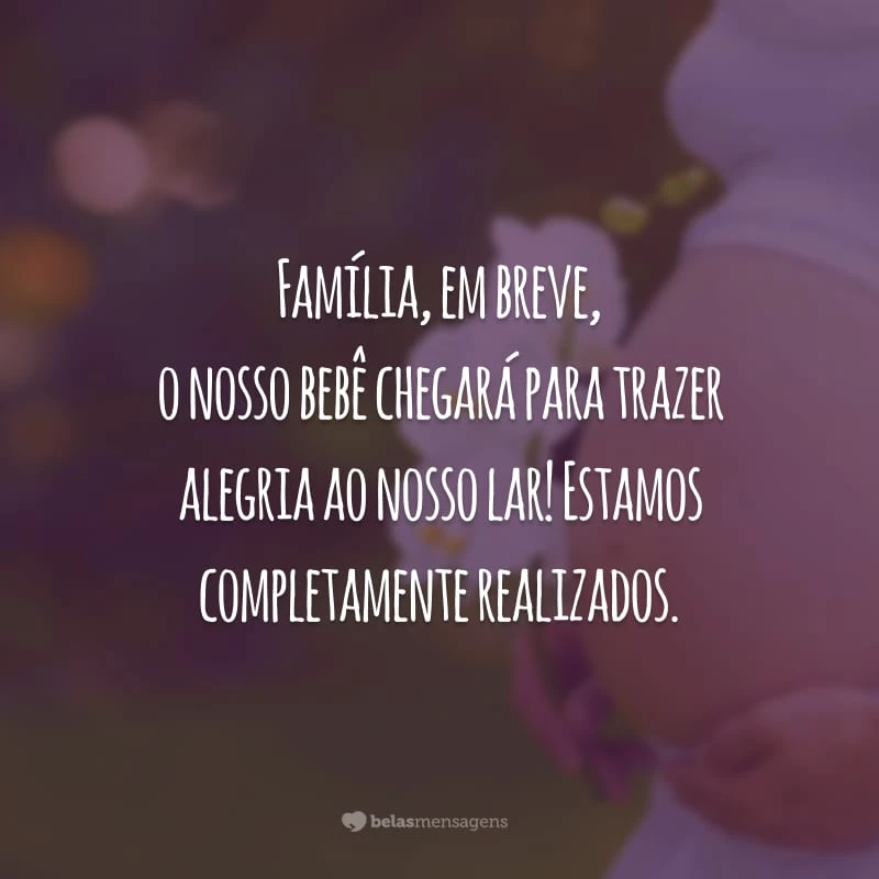 Família, em breve, o nosso bebê chegará para trazer alegria ao nosso lar! Estamos completamente realizados.