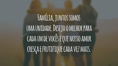 Família, juntos somos uma unidade. Desejo o melhor para cada um de vocês e que nosso amor cresça e frutifique cada vez mais.