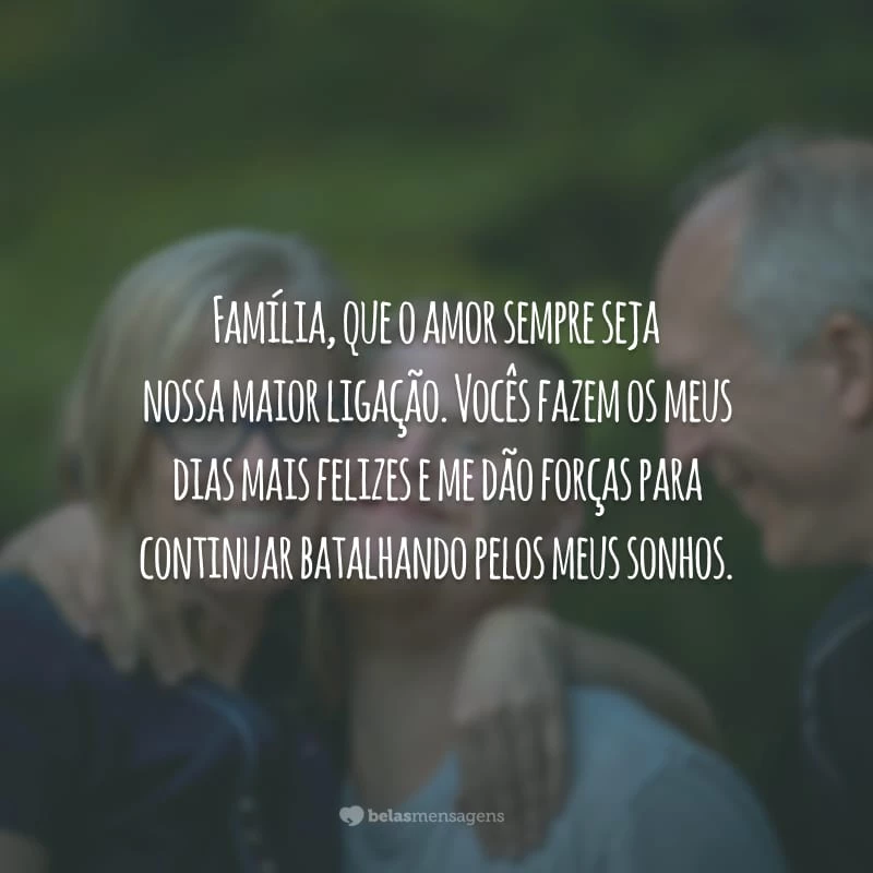 Família, que o amor sempre seja nossa maior ligação. Vocês fazem os meus dias mais felizes e me dão forças para continuar batalhando pelos meus sonhos.