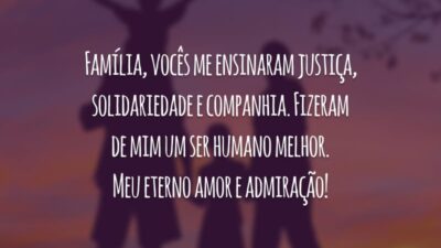 Família, vocês me ensinaram justiça, solidariedade e companhia. Fizeram de mim um ser humano melhor. Meu eterno amor e admiração!