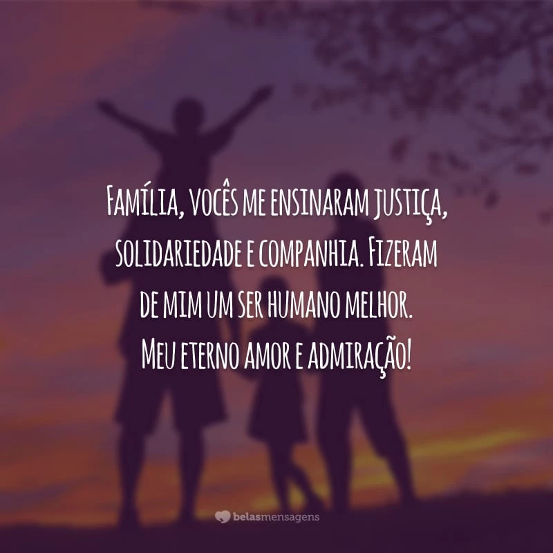 Família, vocês me ensinaram justiça, solidariedade e companhia. Fizeram de mim um ser humano melhor. Meu eterno amor e admiração!