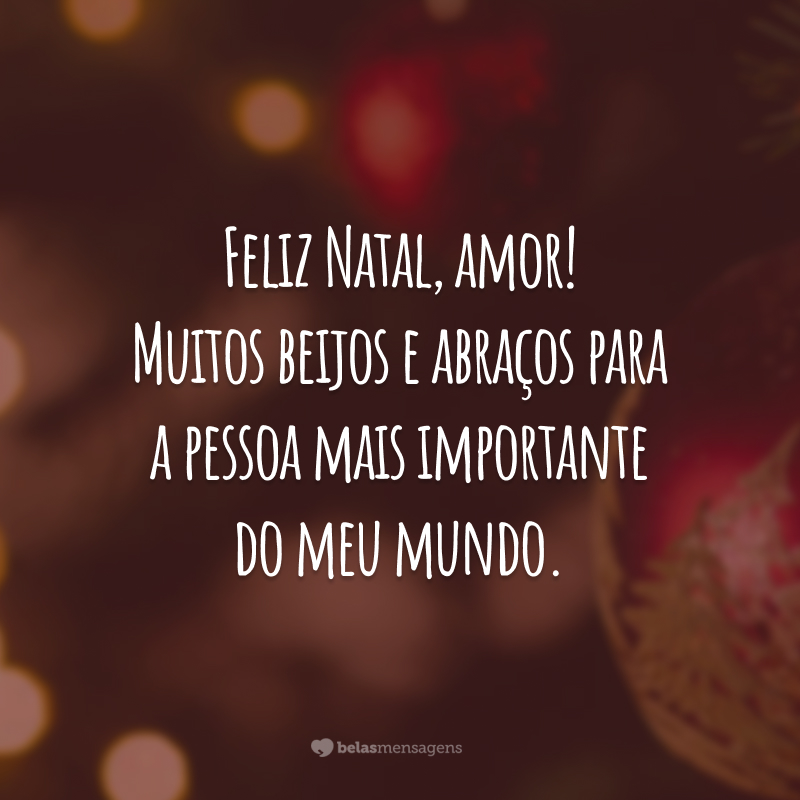 Chegou a época de celebrar a vida e agradecer por todas as conquistas. É maravilhoso ter você ao meu lado. Feliz Natal, amor! Muitos beijos e abraços para a pessoa mais importante do meu mundo.