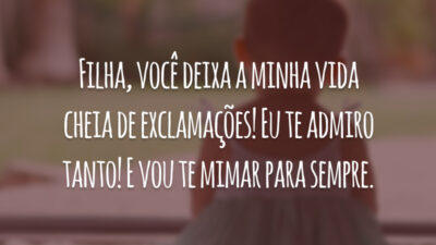 Filha, você deixa a minha vida cheia de exclamações! Eu te admiro tanto! E vou te mimar para sempre.