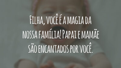 Filha, você é a magia da nossa família! Papai e mamãe são encantados por você.