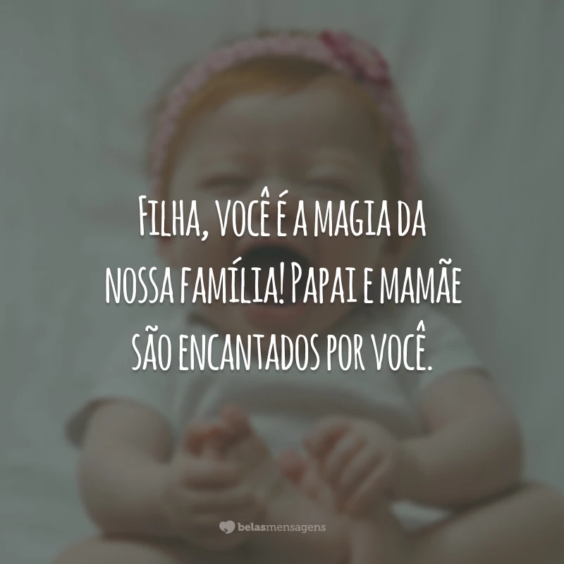 Filha, você é a magia da nossa família! Papai e mamãe são encantados por você.