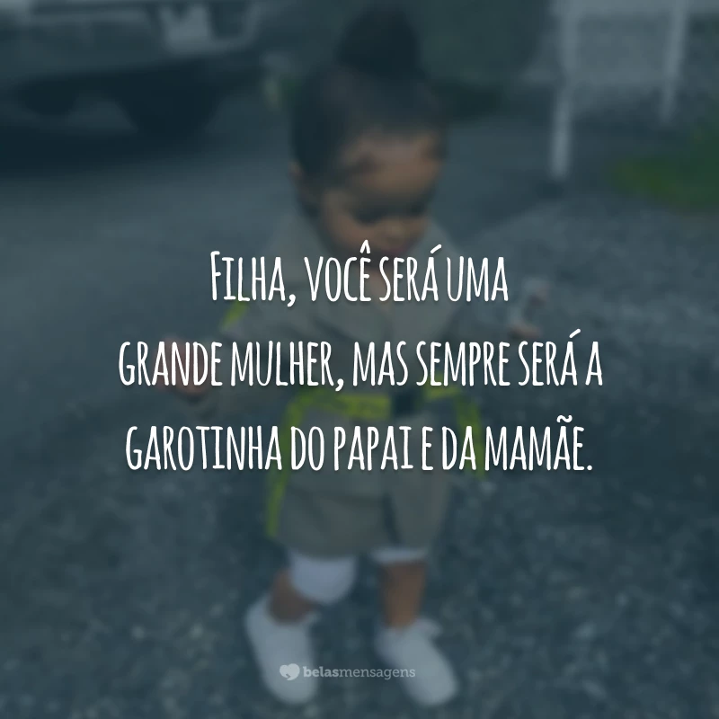 Filha, você será uma grande mulher, mas sempre será a garotinha do papai e da mamãe.