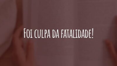 Foi culpa da fatalidade!