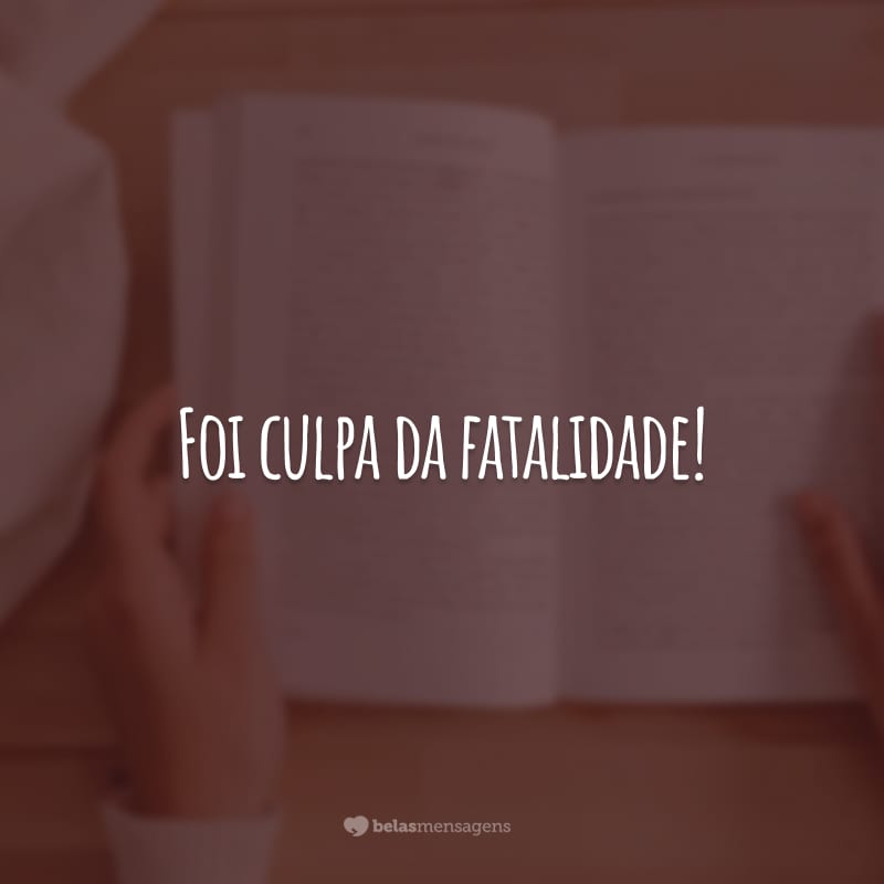 Foi culpa da fatalidade!