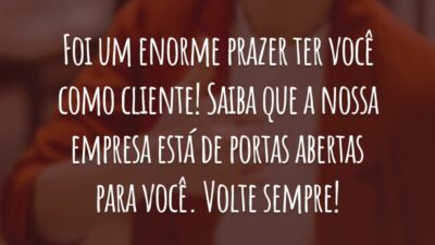 Foi um enorme prazer ter você como cliente! Saiba que a nossa empresa está de portas abertas para você. Volte sempre!