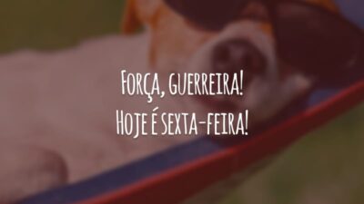 Força, guerreira! Hoje é sexta-feira!