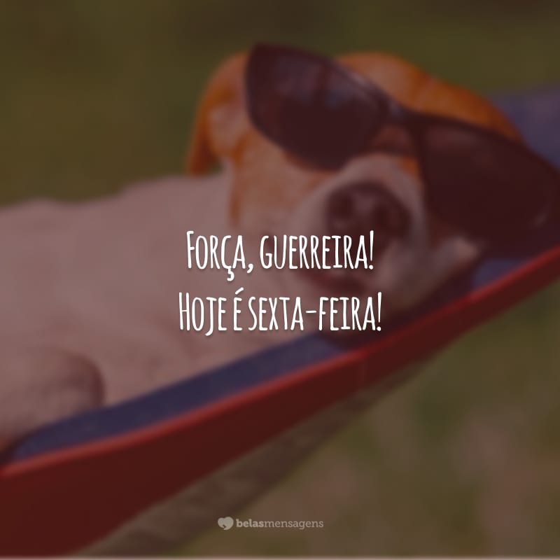 Força, guerreira! Hoje é sexta-feira!