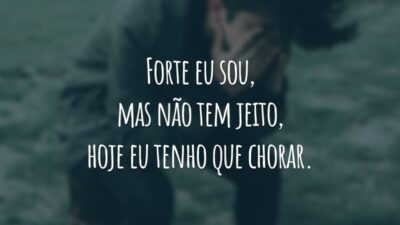 Forte eu sou, mas não tem jeito, hoje eu tenho que chorar.