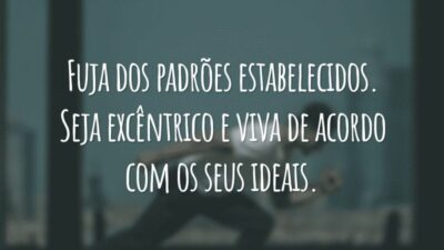 Fuja dos padrões estabelecidos. Seja excêntrico e viva de acordo com os seus ideais.