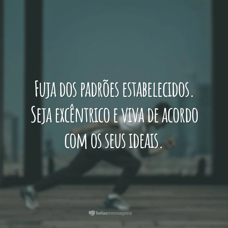 Fuja dos padrões estabelecidos. Seja excêntrico e viva de acordo com os seus ideais.