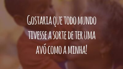 Gostaria que todo mundo tivesse a sorte de ter uma avó como a minha!