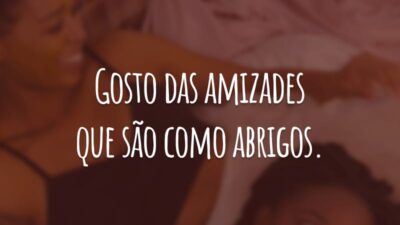 Gosto das amizades que são como abrigos.