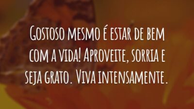 Gostoso mesmo é estar de bem com a vida! Aproveite, sorria e seja grato. Viva intensamente.