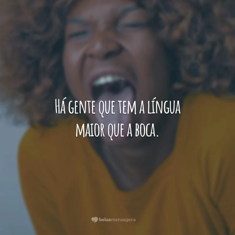 Há gente que tem a língua maior que a boca. Vive inventando fofocas e ainda tem coragem de me chamar de amigo. Essa amizade não vale um real!