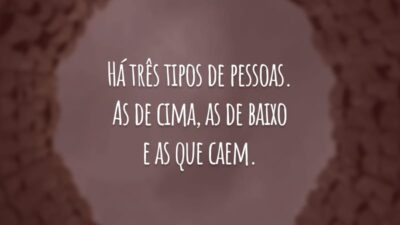 Há três tipos de pessoa. As de cima, as de baixo e as que caem.