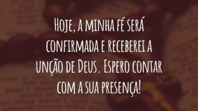 Hoje, a minha fé será confirmada e receberei a unção de Deus. Espero contar com a sua presença!