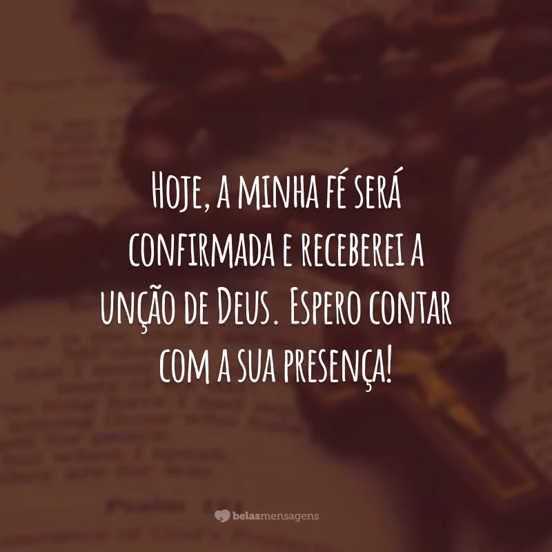 Hoje, a minha fé será confirmada e receberei a unção de Deus. Espero contar com a sua presença!