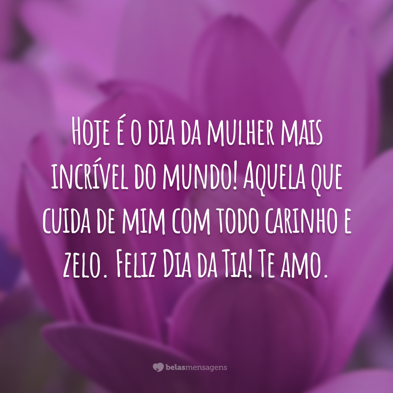 Hoje é o dia da mulher mais incrível do mundo! Aquela que cuida de mim com todo carinho e zelo. Feliz Dia da Tia! Te amo.