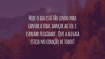 Hoje o dia está tão lindo para cantar a vida, dançar ao sol e espalhar felicidade. Que a alegria esteja no coração de todos!