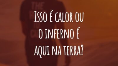Isso é calor ou o inferno é aqui na terra?