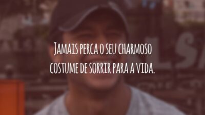 Jamais perca o seu charmoso costume de sorrir para a vida.