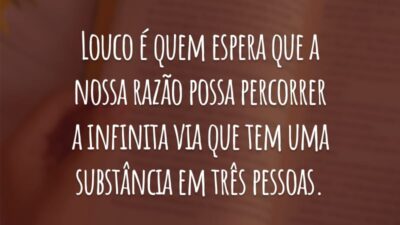 Louco é quem espera que a nossa razão possa percorrer a infinita via
que tem uma substância em três pessoas.