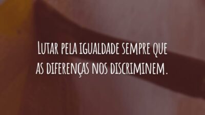 Lutar pela igualdade sempre que as diferenças nos discriminem. Lutar pela diferença sempre que a igualdade nos descaracterize.