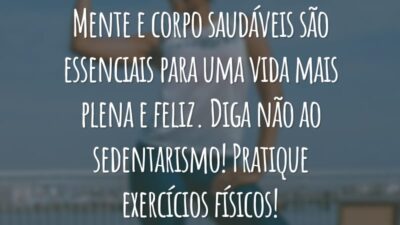 Mente e corpo saudáveis são essenciais para uma vida mais plena e feliz. Diga não ao sedentarismo! Pratique exercícios físicos!