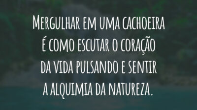 Mergulhar em uma cachoeira é como escutar o coração da vida pulsando e sentir a alquimia da natureza.