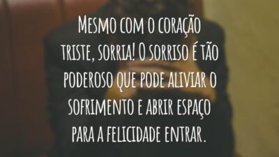Mesmo com o coração triste, sorria! O sorriso é tão poderoso que pode aliviar o sofrimento e abrir espaço para a felicidade entrar.