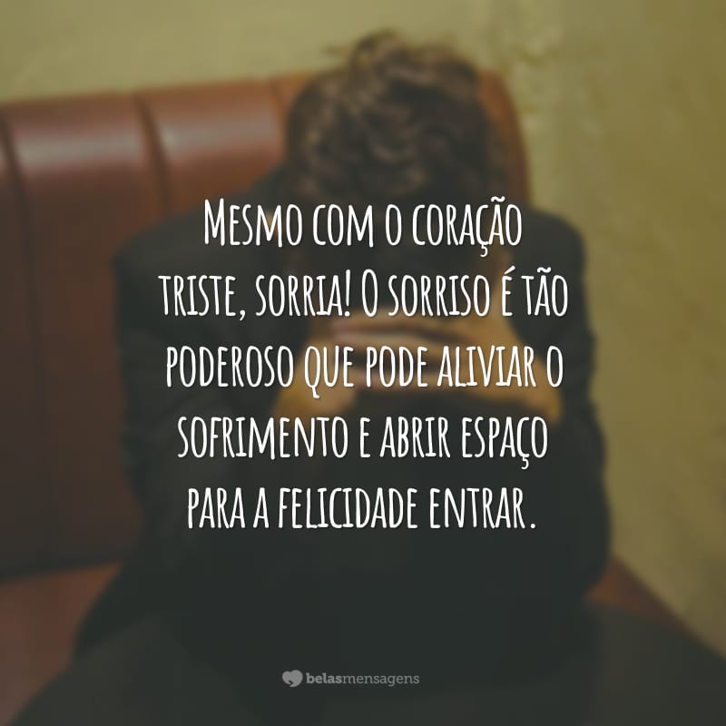 Mesmo com o coração triste, sorria! O sorriso é tão poderoso que pode aliviar o sofrimento e abrir espaço para a felicidade entrar.