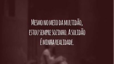 Mesmo no meio da multidão, estou sempre sozinho. A solidão é minha realidade.