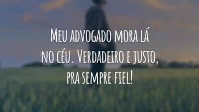 Meu advogado mora lá no céu. Verdadeiro e justo, pra sempre fiel!