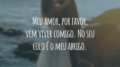 Meu amor, por favor, vem viver comigo. No seu colo é o meu abrigo.