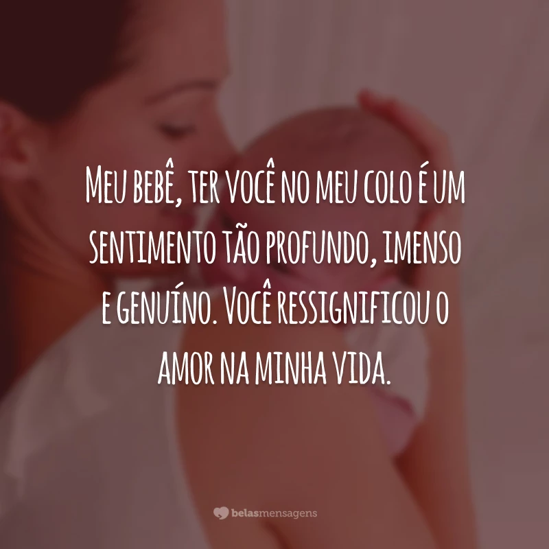 Meu bebê, ter você no meu colo é um sentimento tão profundo, imenso e genuíno. Você ressignificou o amor na minha vida.