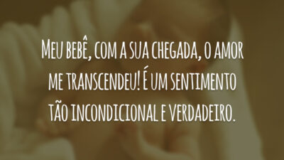 Meu bebê, com a sua chegada, o amor me transcendeu! É um sentimento tão incondicional e verdadeiro.
