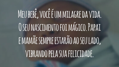 Meu bebê, você é um milagre da vida. O seu nascimento foi mágico. Papai e mamãe sempre estarão ao seu lado, vibrando pela sua felicidade.